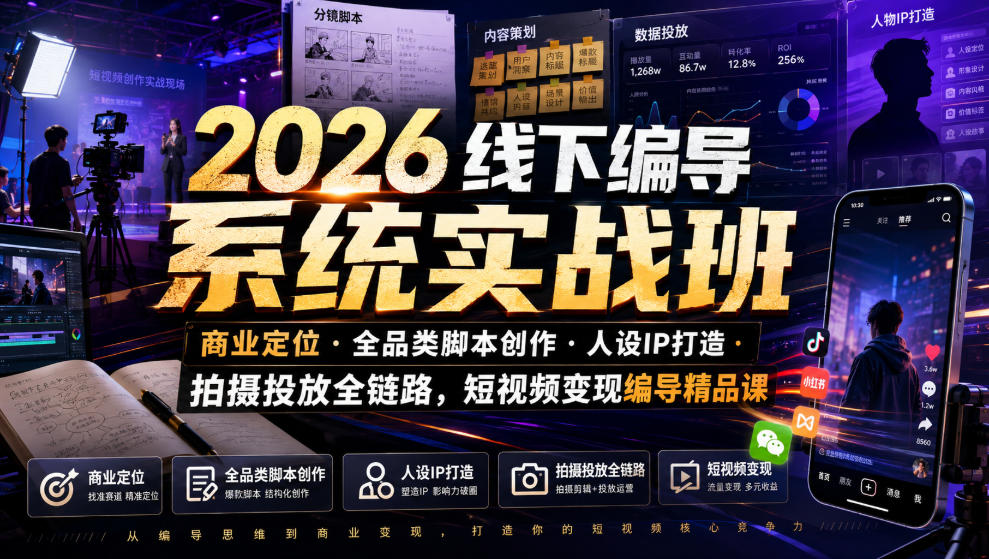 2026线下编导系统实战班｜商业定位・全品类脚本创作・人设IP打造・拍摄投放全链路，短视频变现编导精品课-研习库