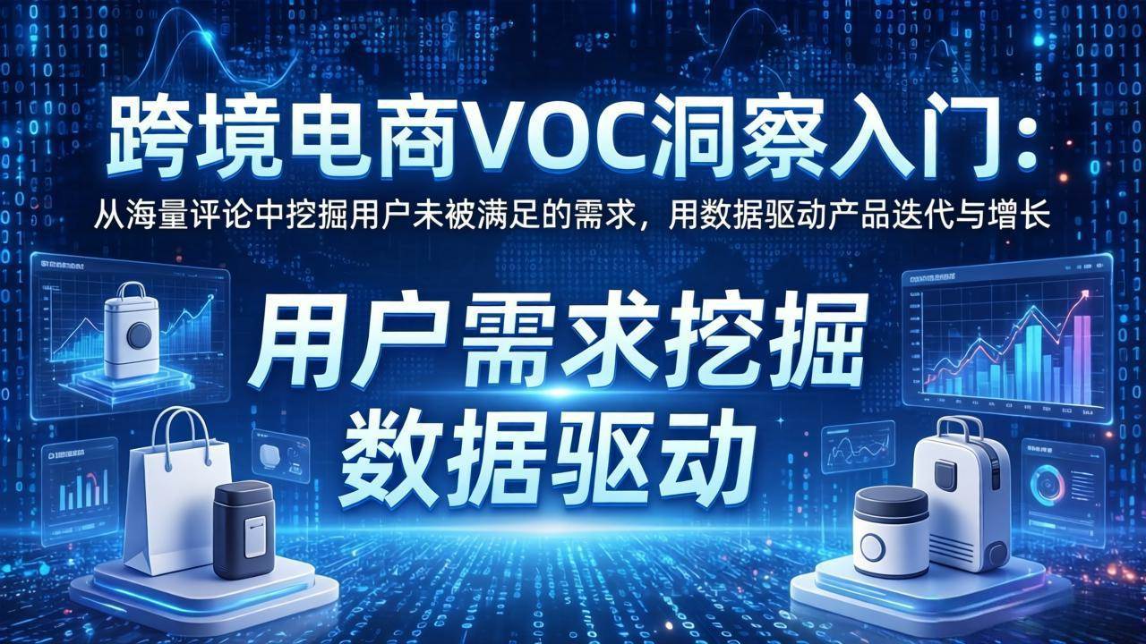 (17796期)跨境电商VOC洞察入门:从海量评论中挖掘用户未被满足的需求,用数据驱动产品迭代与增长-研习库