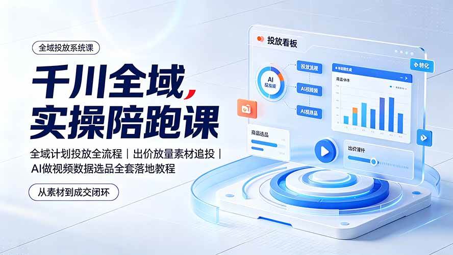 (19392期)千川全域实操陪跑课:全域计划投放全流程|出价放量素材追投|AI做视频数据选品全套落地教程-研习库