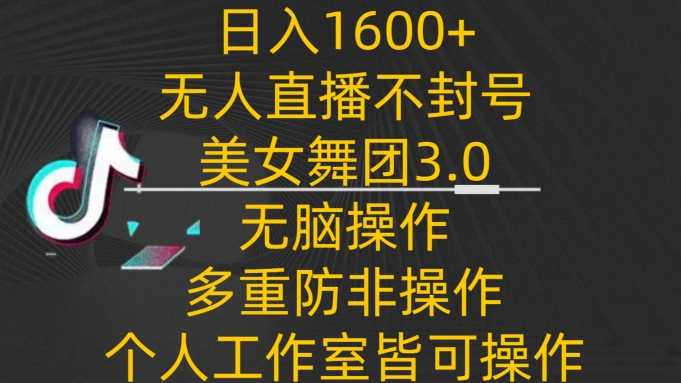 日入1600+,不封号无人直播美女舞团3.0,无脑操作多重防非操作,个人工作制皆可操作-研习库