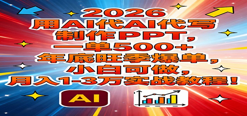 2026用AI代写制作PPT,一单500+,年底旺季爆单,小白可做,月入1-3万实战教程-研习库