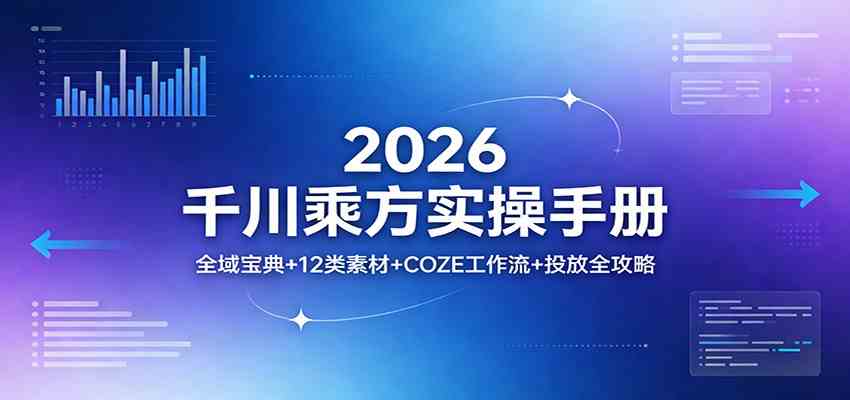 2026千川乘方实操手册：全域宝典+12类素材+COZE工作流+投放全攻略-研习库