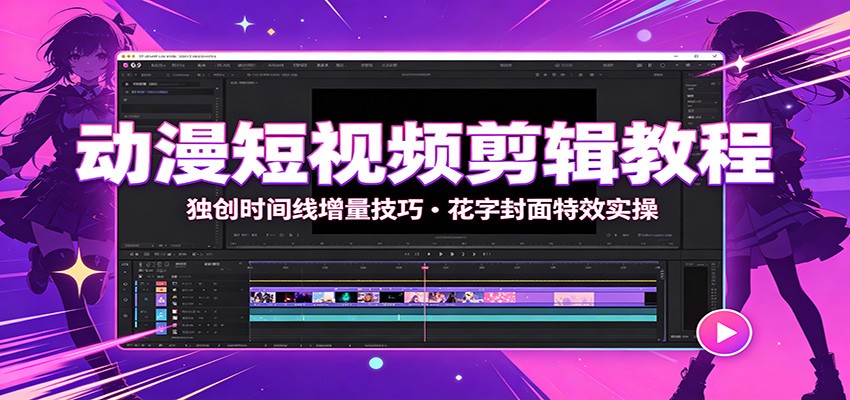 动漫短视频剪辑教程：独创时间线增量技巧，花字封面特效实操-研习库