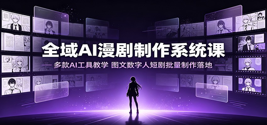 全域AI漫剧制作系统课:多款AI工具教学,图文数字人短剧批量制作落地-研习库