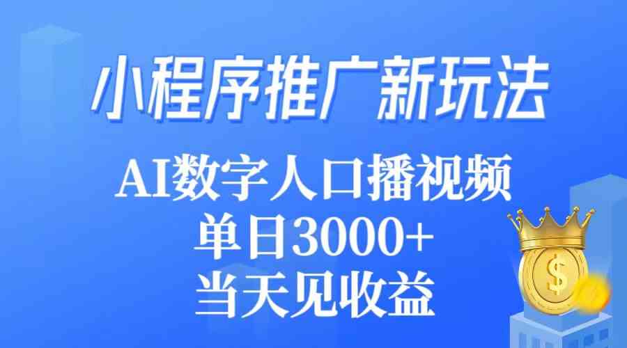 (9465期)小程序推广新玩法,AI数字人口播视频,单日3000+,当天见收益