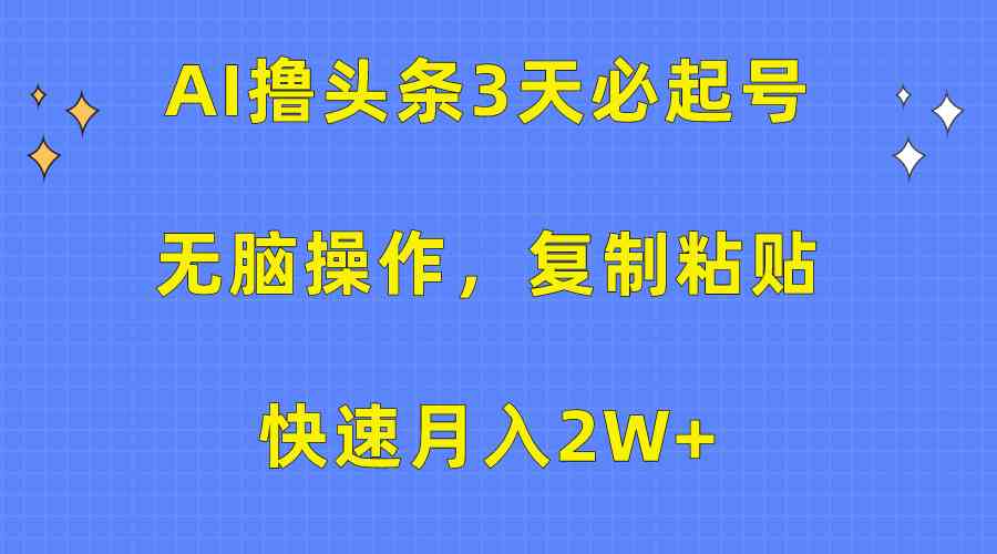 (10043期)AI撸头条3天必起号,无脑操作3分钟1条,复制粘贴快速月入2W+