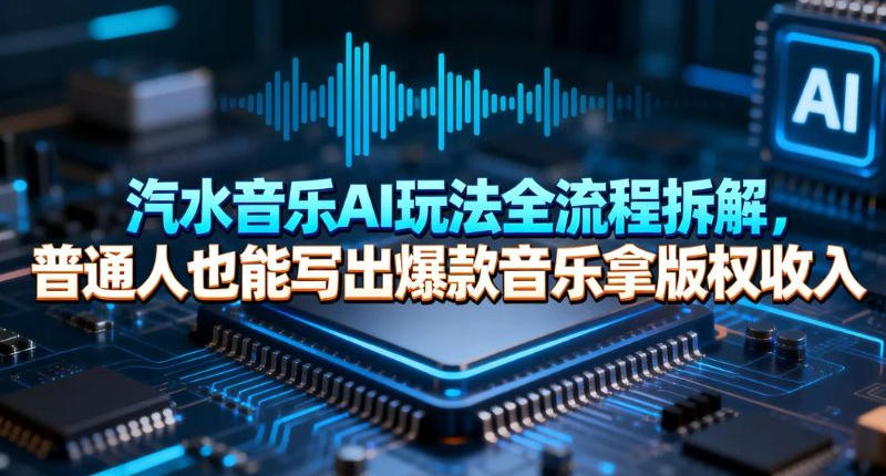 汽水音乐AI玩法全流程拆解，普通人也能写出爆款音乐拿版权收入-研习库