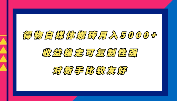 得物自媒体搬砖，月入5000+，收益稳定可复制性强，对新手比较友好-研习库