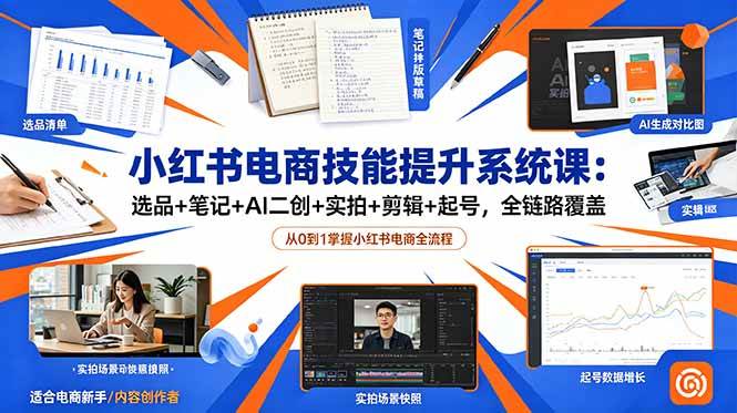 （18947期）小红书电商技能提升系统课：选品+笔记+AI二创+实拍+剪辑+起号，全链路覆盖-研习库