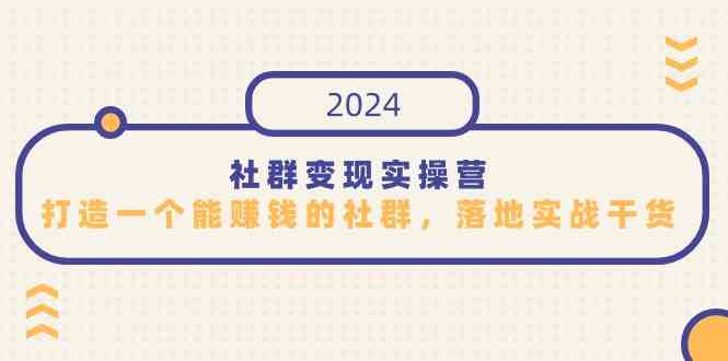 （9349期）社群变现实操营，打造一个能赚钱的社群，落地实战干货，尤其适合知识变现-研习库
