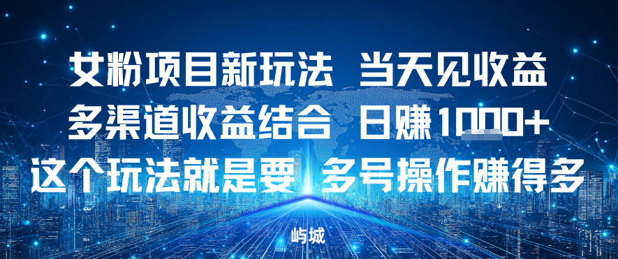女粉项目新玩法当天见收益多渠道收益结合,日入多张,这个玩法就是要,多号操作賺得多-研习库
