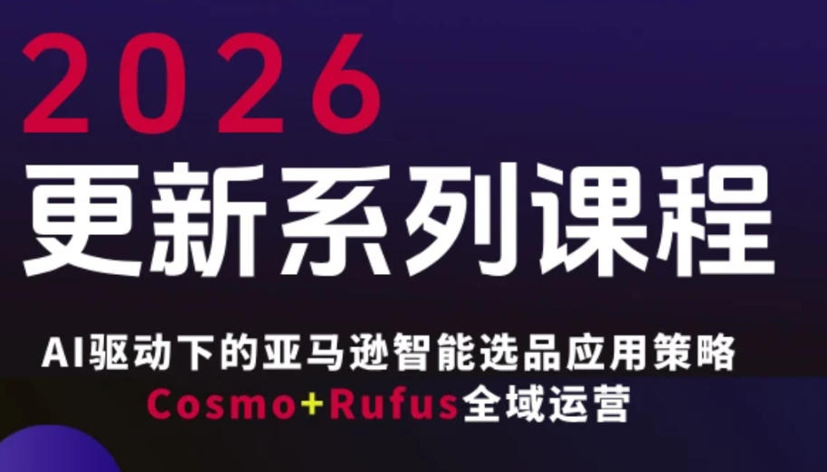 跨境亚马逊FBA系统课程，AI驱动下的亚马逊智能选品应用策略Cosmo+Rufus全域运营（更新26年3月）-研习库
