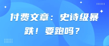 付费文章:史诗级暴跌!要跑吗?-研习库