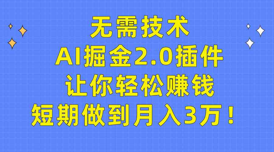 (9535期)无需技术,AI掘金2.0插件让你轻松赚钱,短期做到月入3万!