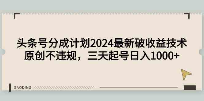 (9455期)头条号分成计划2024最新破收益技术,原创不违规,三天起号日入1000+-研习库