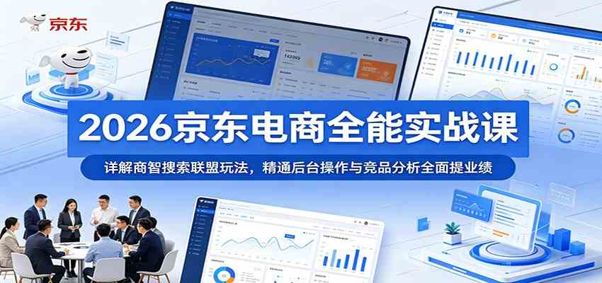 2026京东电商全能实战课:详解商智搜索联盟玩法,精通后台操作与竞品分析全面提业绩-研习库