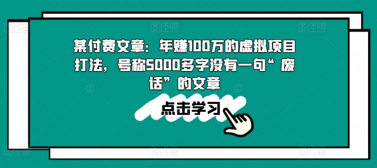某付费文章:年赚100w的虚拟项目打法,号称5000多字没有一句“废话”的文章-研习库