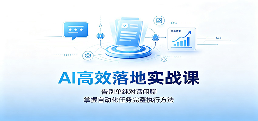 AI高效落地实战课:告别单纯对话闲聊,掌握自动化任务完整执行方法-研习库
