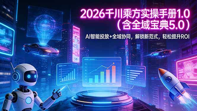 （17625期）2026 千川乘方实操手册 1.0（含全域宝典 5.0）AI 智能投放+全域协同，解锁新范式，轻松提升ROI-研习库
