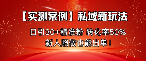 【实测案例】私域新玩法,日引30+精准粉,转化率50%,新人照做也能出单!-研习库