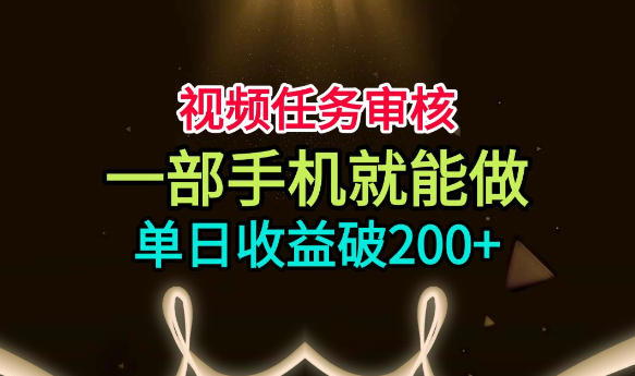 视频任务审核,一部手机就能做,简单上手,单日收益破200+【揭秘】-研习库