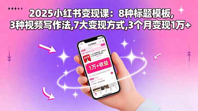 （15993期）2025小红书变现课：8种标题模板,3种视频写作法,7大变现方式,3个月变现1万+-研习库