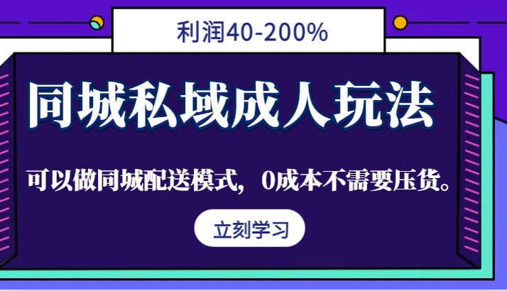 同城私域成人玩法,利润40-200%,可以做同城配送模式,0成本不需要压货。-研习库