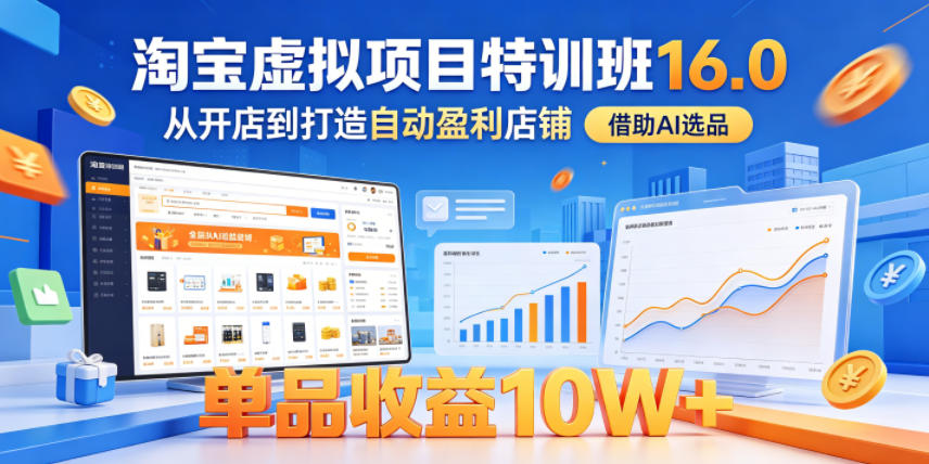 淘宝虚拟项目特训班16.0，从开店到打造自动盈利店铺，借助AI选品，单品收益10W+（更新5月）-研习库