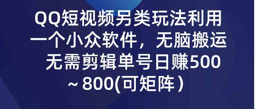 （9493期）QQ短视频另类玩法，利用一个小众软件，无脑搬运，无需剪辑单号日赚500～…-研习库