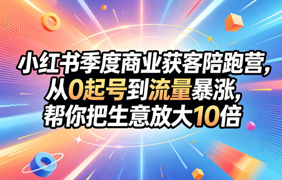 小红书季度商业获客陪跑营，从0起号到流量暴涨，帮你把生意放大10倍-研习库