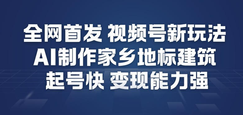 全网首发，视频号新玩法，AI制作家乡地标建筑，起号快，变现能力强-研习库