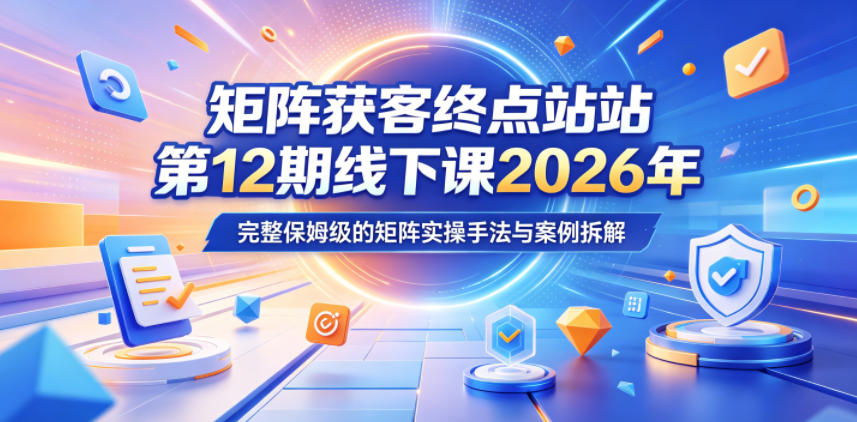 矩阵获客终点站第12期线下课2026年5月22-23号，完整保姆级的矩阵实操手法与案例拆解-研习库