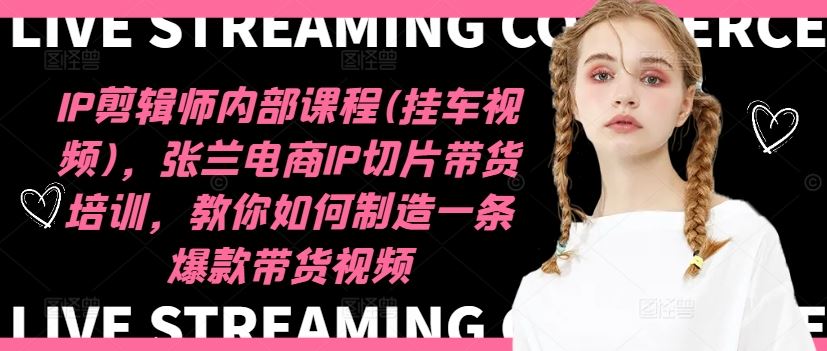 IP剪辑师内部课程(挂车视频)（更新09月），张兰电商IP切片带货培训，教你如何制造一条爆款带货视频-研习库
