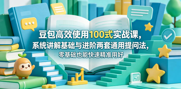 豆包高效使用100式实战课,系统讲解基础与进阶两套通用提问法,零基础也能快速精准用好豆包-研习库