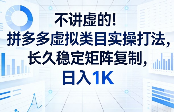 不讲虚的！拼多多虚拟类目实操打法，长久稳定矩阵复制，日入1K【揭秘】-研习库