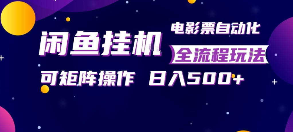 闲鱼全自动售卖电影票,全程挂G,可矩阵操作,小白轻松上手日入5张,稳定副业【揭秘】-研习库