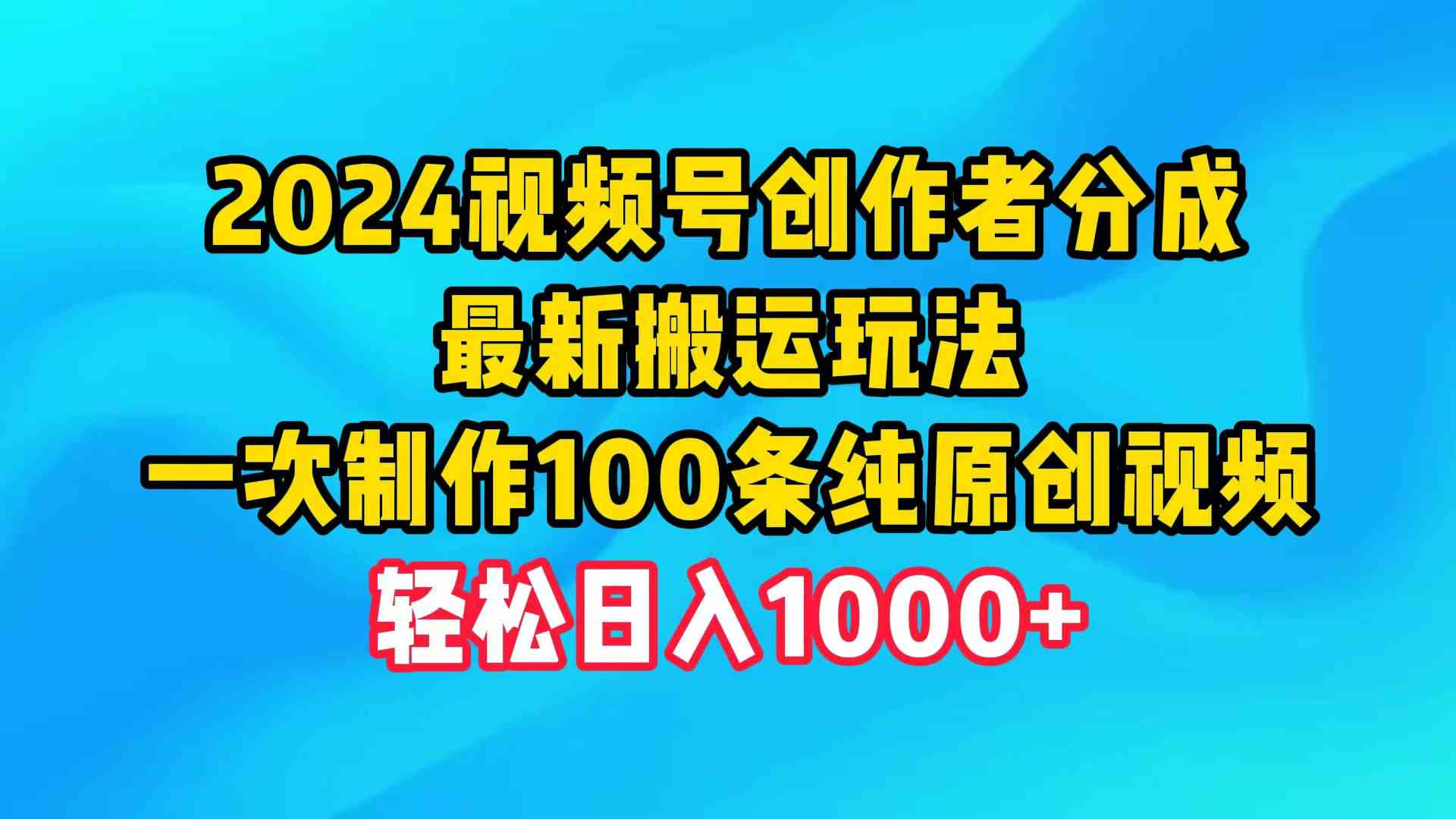 (9989期)2024视频号创作者分成,最新搬运玩法,一次制作100条纯原创视频,日入1000+-研习库