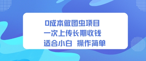 0成本做图虫项目一次上传长期收钱适合小白操作简单-研习库