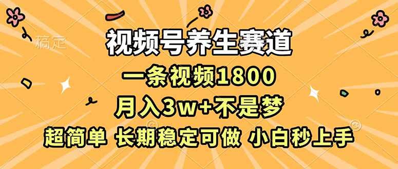 （16913期）视频号养生赛道，一条视频1800，超简单，长期稳定可做，月入3w+不是梦-研习库