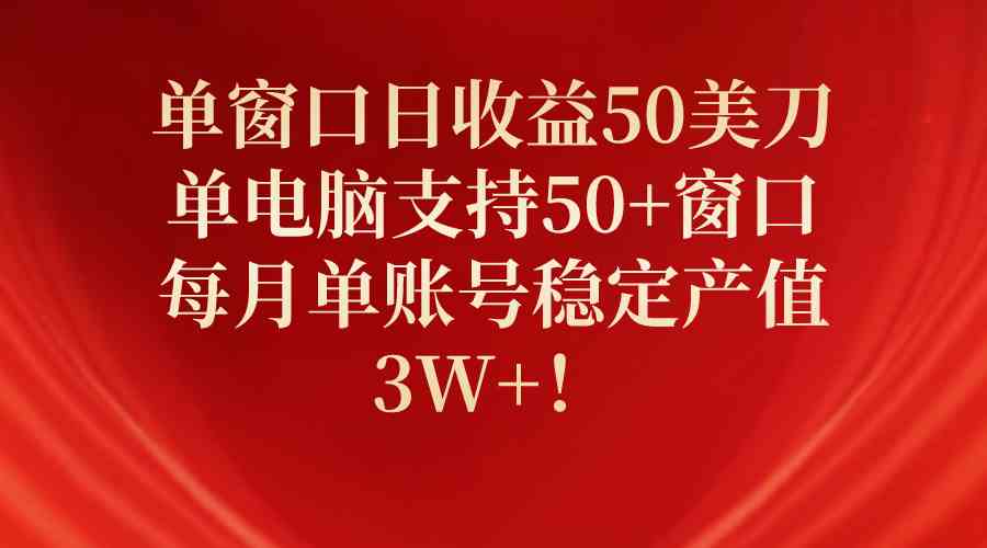(10144期)单窗口日收益50美刀,单电脑支持50+窗口,每月单账号稳定产值3W+!-研习库