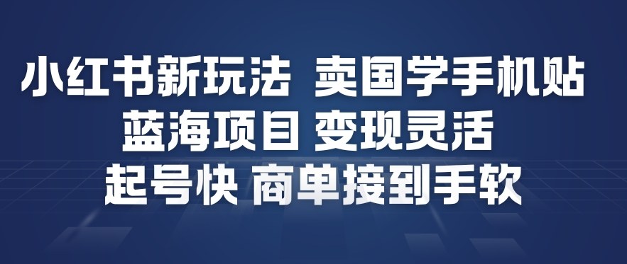 小红书新玩法,卖国学手机贴,蓝海项目,变现灵活,起号快,商单接到手软-研习库