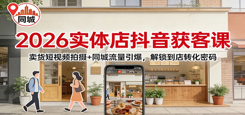 2026实体店抖音获客课:卖货短视频拍摄+同城流量引爆,解锁到店转化密码-研习库