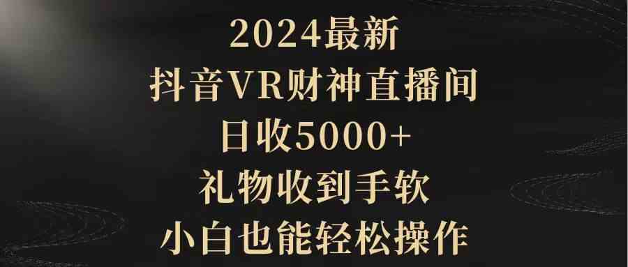 (9595期)2024最新,抖音VR财神直播间,日收5000+,礼物收到手软,小白也能轻松操作