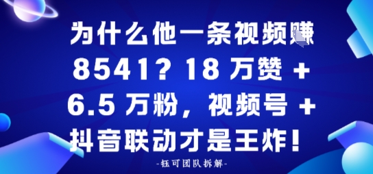 为什么他一条视频賺8541?18万赞+6.5 W粉,视频号+抖音联动才是王炸!-研习库
