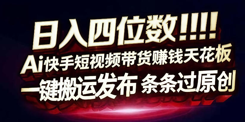 日入4位数快手平台ai全自动带货一刀不剪黑科技搬运一键发布原创【揭秘】-研习库