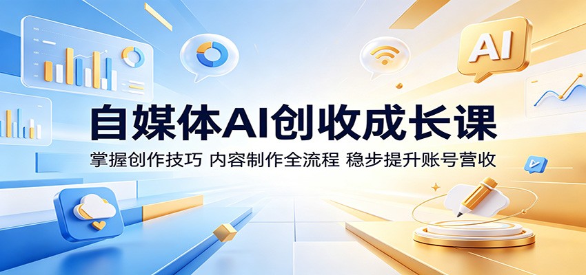 自媒体AI创收成长课：掌握创作技巧，内容制作全流程，稳步提升账号营收-研习库