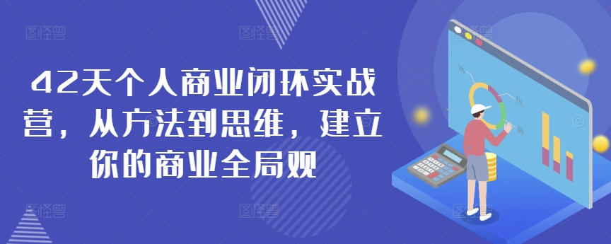 42天个人商业闭环实战营，从方法到思维，建立你的商业全局观-研习库