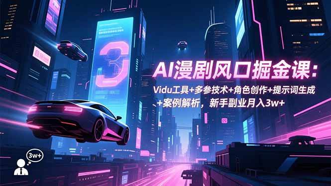 （16738期）AI漫剧风口掘金课：Vidu工具+多参技术+角色创作+提示词生成+案例解析，新手副业月入3w+-研习库