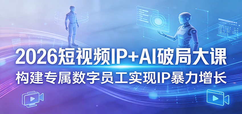 2026短视频IP+AI破局大课,构建专属数字员工实现IP暴力增长-研习库