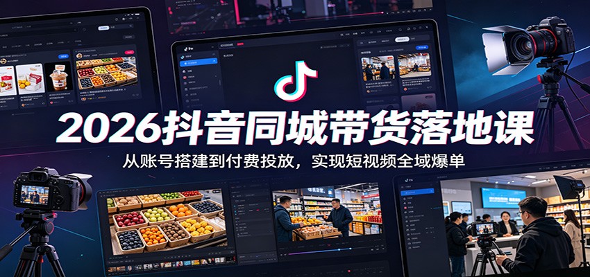 2026抖音同城带货落地课:从账号搭建到付费投放,实现短视频全域爆单-研习库